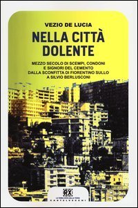 Nella citt&agrave; dolente. Mezzo secolo di scempi, condoni e signori del cemento. Dalla sconfitta di Fiorentino Sullo a Silvio Berlusconi