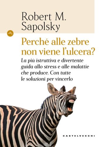 Perch&eacute; alle zebre non viene l'ulcera? La pi&ugrave; istruttiva e divertente guida allo stress e alle malattie che produce. Con tutte le soluzioni per vincerlo