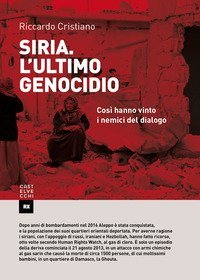 Siria. L'ultimo genocidio. Cos&igrave; hanno vinto i nemici del dialogo