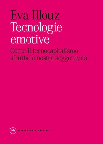 Tecnologie emotive. Come il tecnocapitalismo sfrutta la nostra soggettivit&agrave;