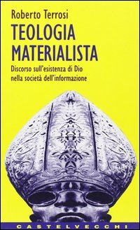 Teologia materialista. Discorso sull'esistenza di Dio nella societ&agrave; dell'informazione