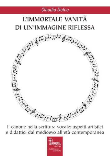 L'immortale vanit&agrave; di un'immagine riflessa. Il canone nella scrittura vocale: aspetti artistici e didattici dal medioevo all'et&agrave; contemporanea