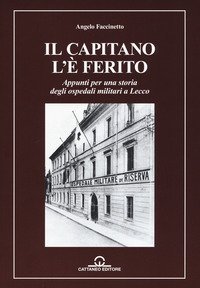 Il capitano l'&egrave; ferito. Appunti per una storia degli ospedali militari a Lecco