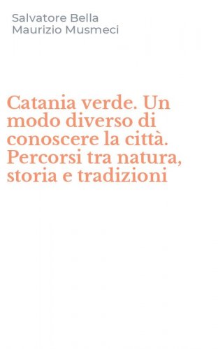 Catania verde. Un modo diverso di conoscere la citt&agrave;. Percorsi tra natura, storia e tradizioni