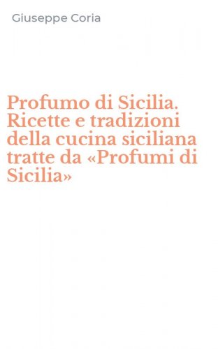 Profumo di Sicilia. Ricette e tradizioni della cucina siciliana tratte da &laquo;Profumi di Sicilia&raquo;
