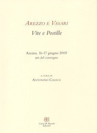 Arezzo e Vasari. Vite e postille. Atti del Convegno (Arezzo, 16-17 giugno 2005)