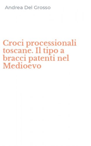 Croci processionali toscane. Il tipo a bracci patenti nel Medioevo