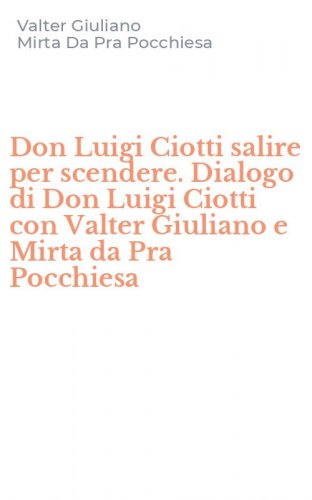 Don Luigi Ciotti salire per scendere. Dialogo di Don Luigi Ciotti con Valter Giuliano e Mirta da Pra Pocchiesa