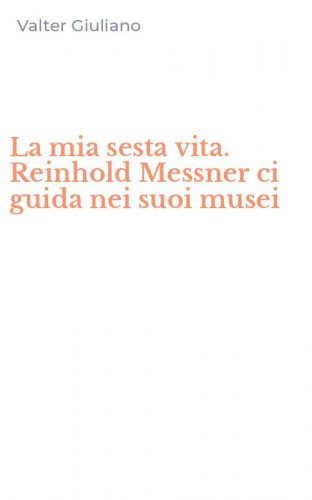 La mia sesta vita. Reinhold Messner ci guida nei suoi musei