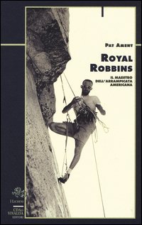 Royal Robbins. Il maestro dell'arrampicata americana