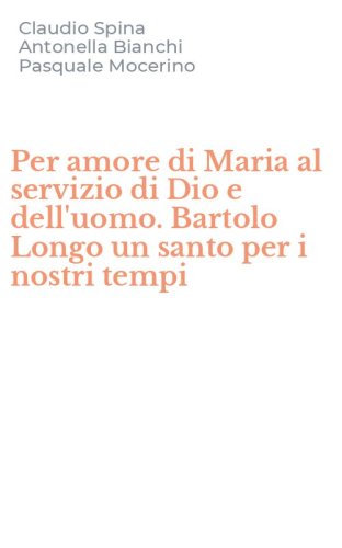 Per amore di Maria al servizio di Dio e dell'uomo. Bartolo Longo un santo per i nostri tempi