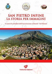 San Pietro Infine. La storia per immagini. Quindici anni di calendari dell'Associazione culturale &laquo;Ad Flexum&raquo;