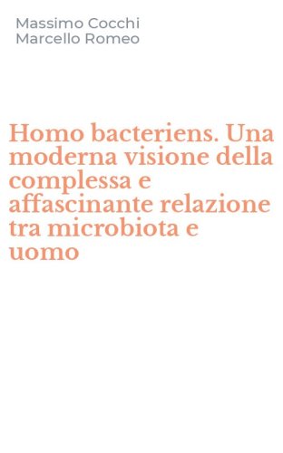 Homo bacteriens. Una moderna visione della complessa e affascinante relazione tra microbiota e uomo