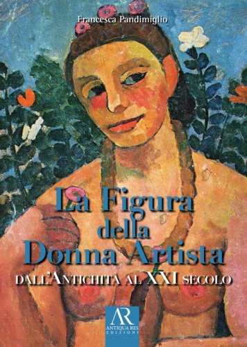 La figura della donna artista. Dall'antichit&agrave; al XXI secolo