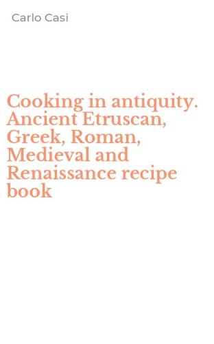 Cooking in antiquity. Ancient Etruscan, Greek, Roman, Medieval and Renaissance recipe book