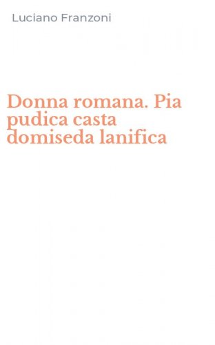 Donna romana. Pia pudica casta domiseda lanifica