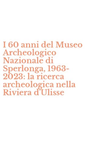 I 60 anni del Museo Archeologico Nazionale di Sperlonga, 1963-2023: la ricerca archeologica nella Riviera d'Ulisse