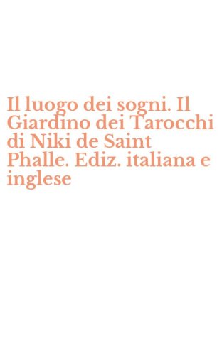 Il luogo dei sogni. Il Giardino dei Tarocchi di Niki de Saint Phalle. Ediz. italiana e inglese