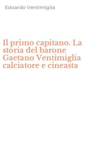 Il primo capitano. La storia del barone Gaetano Ventimiglia calciatore e cineasta