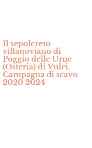 Il sepolcreto villanoviano di Poggio delle Urne (Osteria) di Vulci. Campagna di scavo 2020 2024