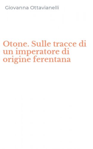 Otone. Sulle tracce di un imperatore di origine ferentana