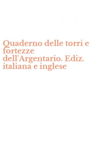 Quaderno delle torri e fortezze dell'Argentario. Ediz. italiana e inglese