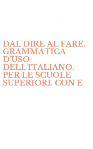 DAL DIRE AL FARE. GRAMMATICA D'USO DELL'ITALIANO. PER LE SCUOLE SUPERIORI. CON E