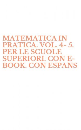 MATEMATICA IN PRATICA. VOL. 4-5. PER LE SCUOLE SUPERIORI. CON E-BOOK. CON ESPANS