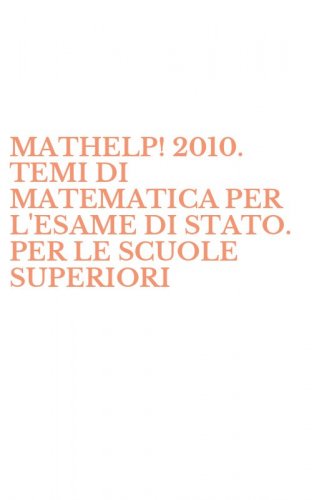 MATHELP! 2010. TEMI DI MATEMATICA PER L'ESAME DI STATO. PER LE SCUOLE SUPERIORI