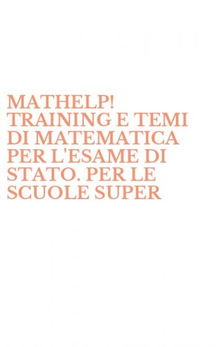 MATHELP! TRAINING E TEMI DI MATEMATICA PER L'ESAME DI STATO. PER LE SCUOLE SUPER