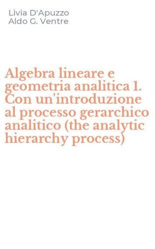 Algebra lineare e geometria analitica 1. Con un'introduzione al processo gerarchico analitico (the analytic hierarchy process)