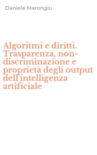 Algoritmi e diritti. Trasparenza, non-discriminazione e propriet&agrave; degli output dell'intelligenza artificiale