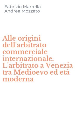 Alle origini dell'arbitrato commerciale internazionale. L'arbitrato a Venezia tra Medioevo ed et&agrave; moderna