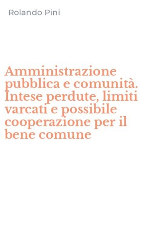 Amministrazione pubblica e comunit&agrave;. Intese perdute, limiti varcati e possibile cooperazione per il bene comune