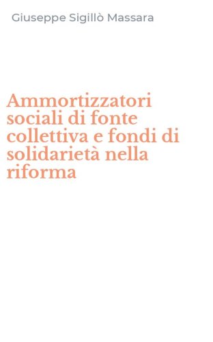 Ammortizzatori sociali di fonte collettiva e fondi di solidariet&agrave; nella riforma