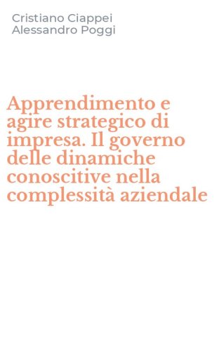Apprendimento e agire strategico di impresa. Il governo delle dinamiche conoscitive nella complessit&agrave; aziendale