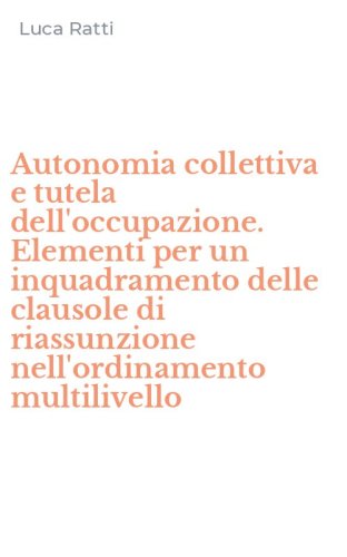 Autonomia collettiva e tutela dell'occupazione. Elementi per un inquadramento delle clausole di riassunzione nell'ordinamento multilivello