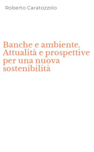 Banche e ambiente. Attualit&agrave; e prospettive per una nuova sostenibilit&agrave;