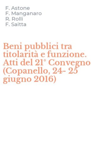 Beni pubblici tra titolarit&agrave; e funzione. Atti del 21&deg; Convegno (Copanello, 24-25 giugno 2016)