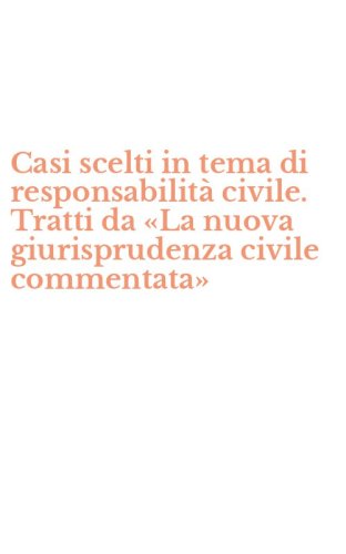 Casi scelti in tema di responsabilit&agrave; civile. Tratti da &laquo;La nuova giurisprudenza civile commentata&raquo;