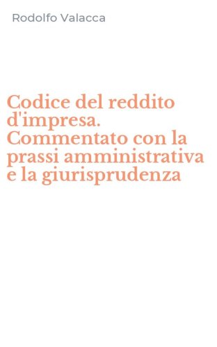 Codice del reddito d'impresa. Commentato con la prassi amministrativa e la giurisprudenza