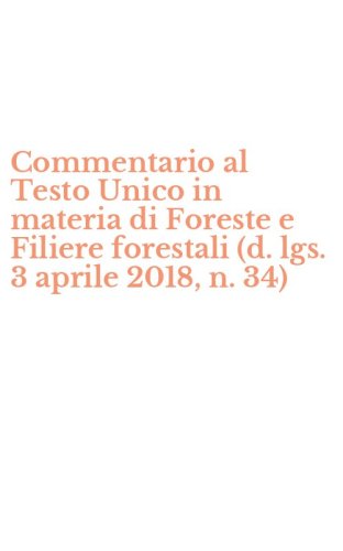 Commentario al Testo Unico in materia di Foreste e Filiere forestali (d. lgs. 3 aprile 2018, n. 34)