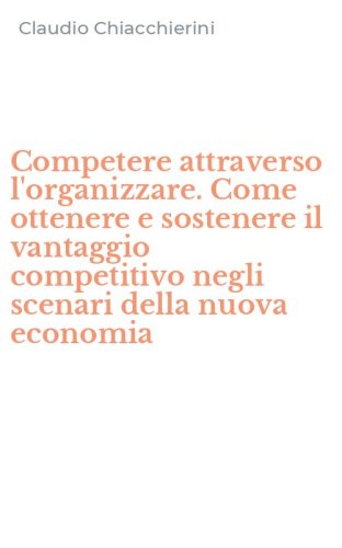 Competere attraverso l'organizzare. Come ottenere e sostenere il vantaggio competitivo negli scenari della nuova economia