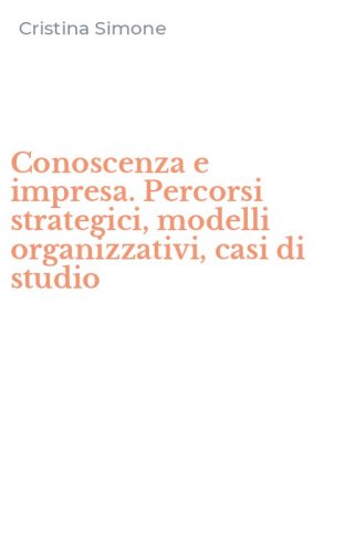 Conoscenza e impresa. Percorsi strategici, modelli organizzativi, casi di studio