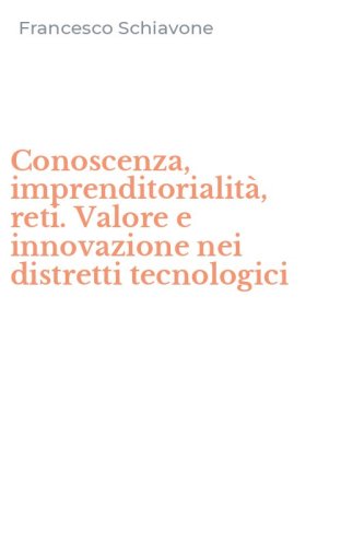 Conoscenza, imprenditorialit&agrave;, reti. Valore e innovazione nei distretti tecnologici