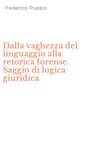 Dalla vaghezza del linguaggio alla retorica forense. Saggio di logica giuridica
