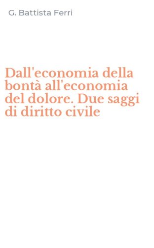 Dall'economia della bont&agrave; all'economia del dolore. Due saggi di diritto civile