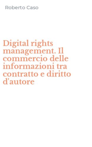 Digital rights management. Il commercio delle informazioni tra contratto e diritto d'autore