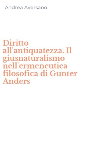 Diritto all'antiquatezza. Il giusnaturalismo nell'ermeneutica filosofica di Gunter Anders