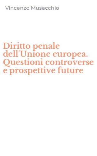 Diritto penale dell'Unione europea. Questioni controverse e prospettive future